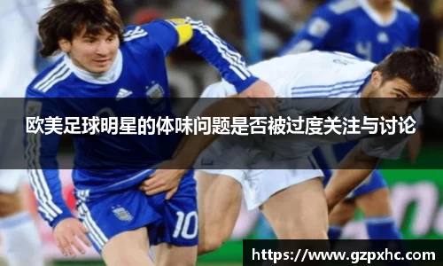 欧美足球明星的体味问题是否被过度关注与讨论